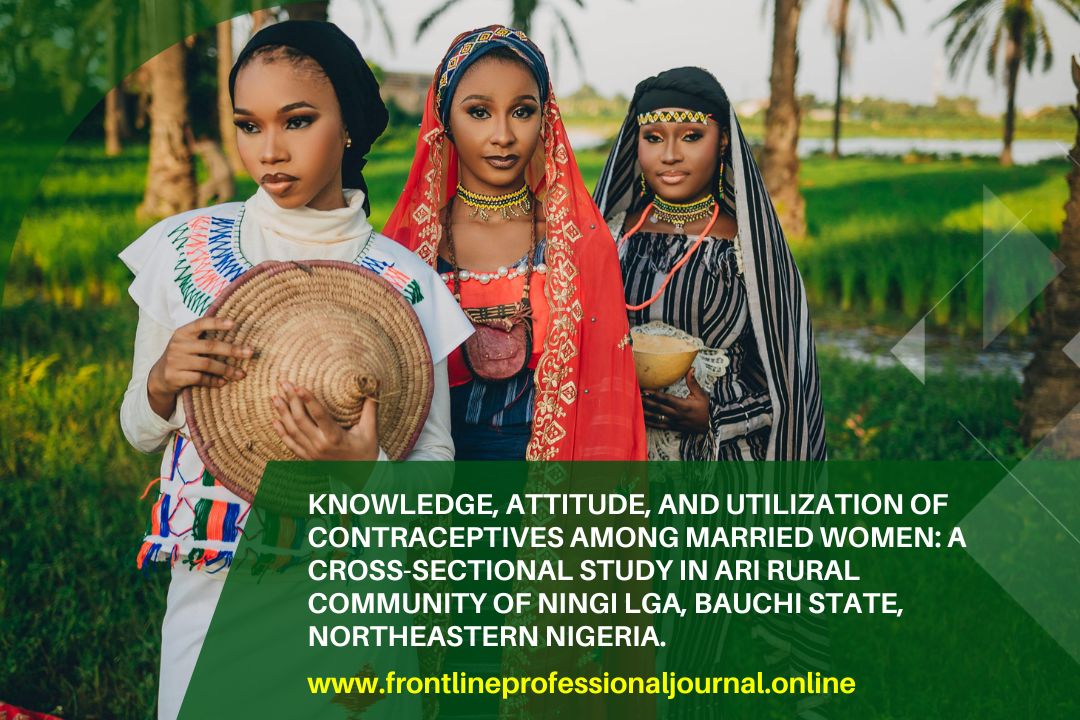 Knowledge, Attitude, and Utilization of Contraceptives among Married Women: A Cross-Sectional Study in Ari Rural Community of Ningi LGA, Bauchi state, Northeastern Nigeria.